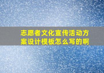 志愿者文化宣传活动方案设计模板怎么写的啊