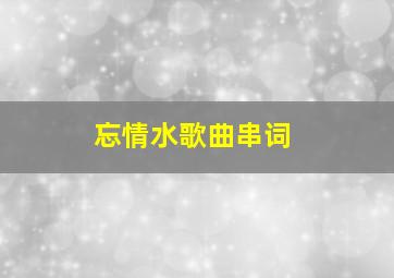 忘情水歌曲串词