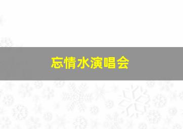 忘情水演唱会