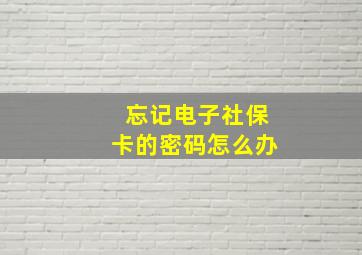 忘记电子社保卡的密码怎么办