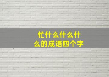 忙什么什么什么的成语四个字