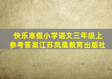 快乐寒假小学语文三年级上参考答案江苏凤凰教育出版社