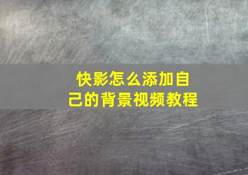 快影怎么添加自己的背景视频教程