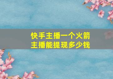 快手主播一个火箭主播能提现多少钱