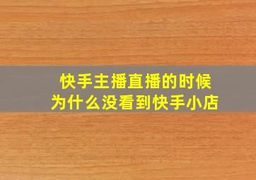 快手主播直播的时候为什么没看到快手小店