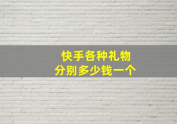 快手各种礼物分别多少钱一个