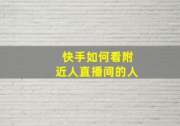 快手如何看附近人直播间的人