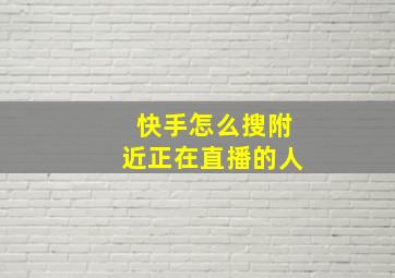 快手怎么搜附近正在直播的人