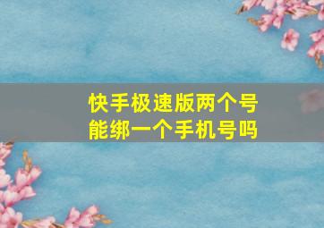 快手极速版两个号能绑一个手机号吗