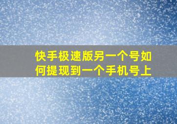 快手极速版另一个号如何提现到一个手机号上