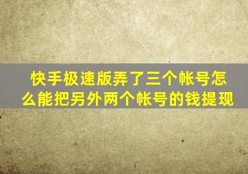 快手极速版弄了三个帐号怎么能把另外两个帐号的钱提现