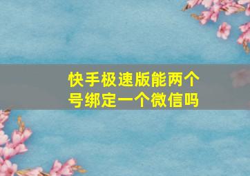 快手极速版能两个号绑定一个微信吗