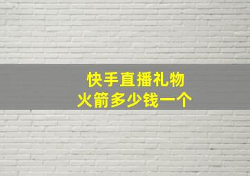 快手直播礼物火箭多少钱一个