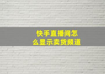 快手直播间怎么显示卖货频道