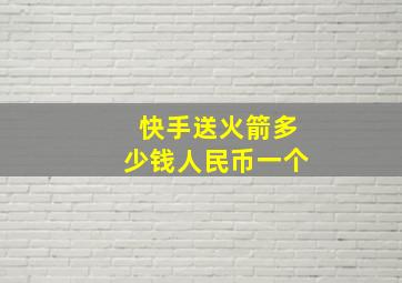 快手送火箭多少钱人民币一个