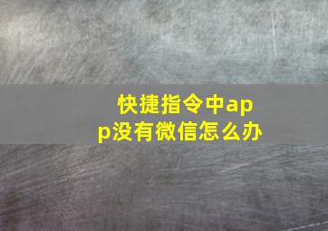 快捷指令中app没有微信怎么办