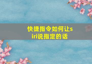 快捷指令如何让siri说指定的话