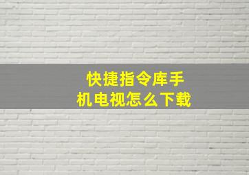 快捷指令库手机电视怎么下载