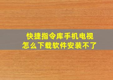 快捷指令库手机电视怎么下载软件安装不了