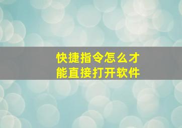 快捷指令怎么才能直接打开软件