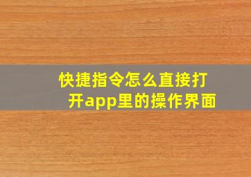 快捷指令怎么直接打开app里的操作界面