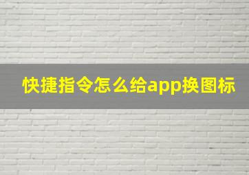 快捷指令怎么给app换图标