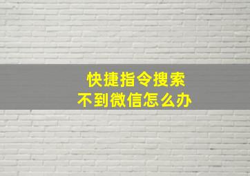 快捷指令搜索不到微信怎么办