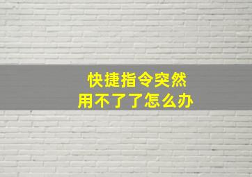 快捷指令突然用不了了怎么办