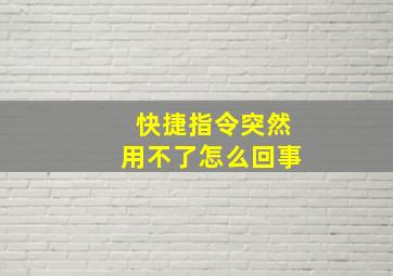 快捷指令突然用不了怎么回事