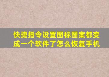 快捷指令设置图标图案都变成一个软件了怎么恢复手机