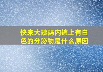 快来大姨妈内裤上有白色的分泌物是什么原因