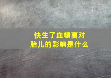 快生了血糖高对胎儿的影响是什么