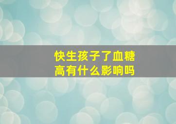 快生孩子了血糖高有什么影响吗