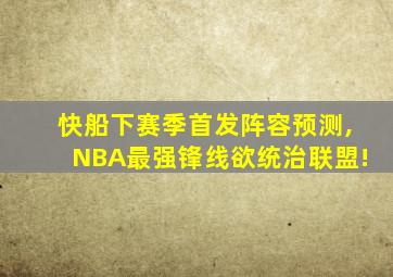 快船下赛季首发阵容预测,NBA最强锋线欲统治联盟!