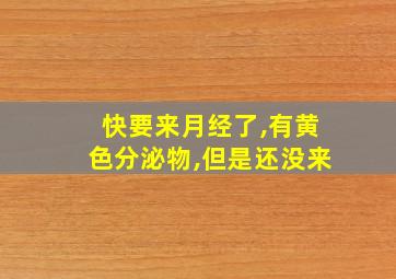 快要来月经了,有黄色分泌物,但是还没来