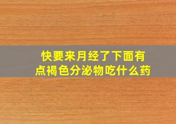 快要来月经了下面有点褐色分泌物吃什么药