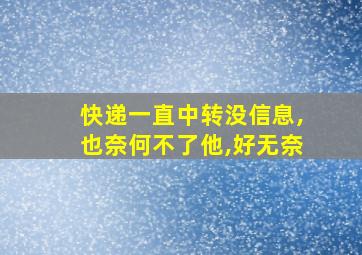 快递一直中转没信息,也奈何不了他,好无奈