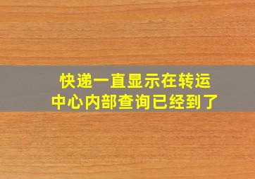 快递一直显示在转运中心内部查询已经到了