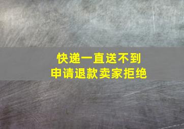 快递一直送不到申请退款卖家拒绝