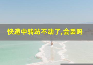 快递中转站不动了,会丢吗