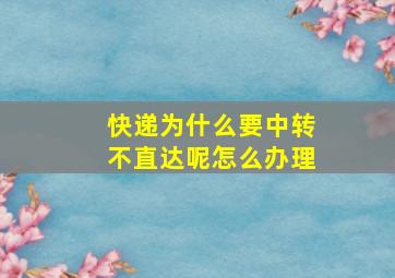 快递为什么要中转不直达呢怎么办理