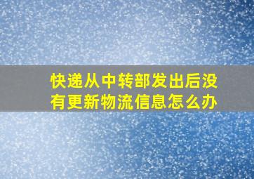 快递从中转部发出后没有更新物流信息怎么办