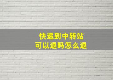 快递到中转站可以退吗怎么退