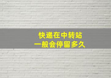 快递在中转站一般会停留多久