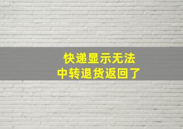 快递显示无法中转退货返回了