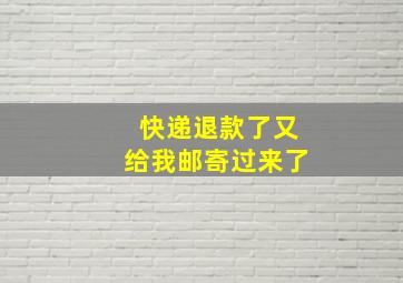 快递退款了又给我邮寄过来了