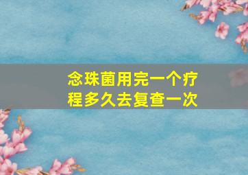 念珠菌用完一个疗程多久去复查一次