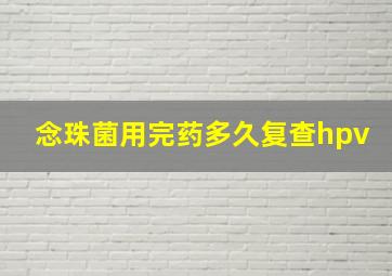 念珠菌用完药多久复查hpv