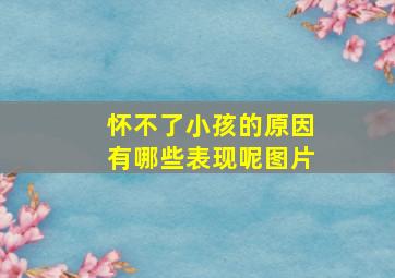 怀不了小孩的原因有哪些表现呢图片