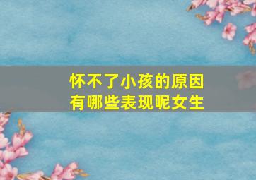 怀不了小孩的原因有哪些表现呢女生